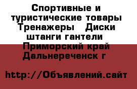 Спортивные и туристические товары Тренажеры - Диски,штанги,гантели. Приморский край,Дальнереченск г.